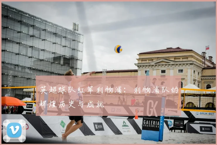 英超球队红军利物浦：利物浦队的辉煌历史与成就