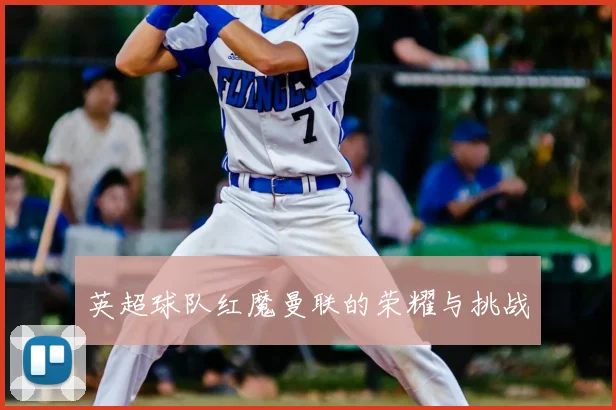 英超球队红魔曼联的荣耀与挑战