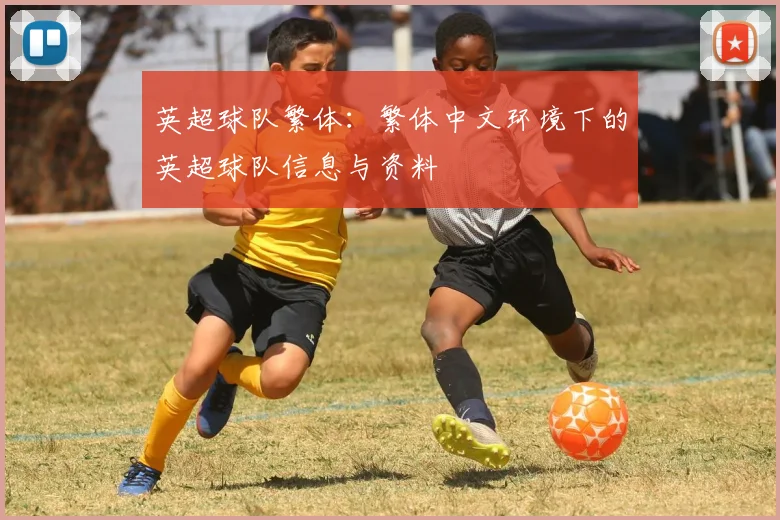 英超球队繁体：繁体中文环境下的英超球队信息与资料