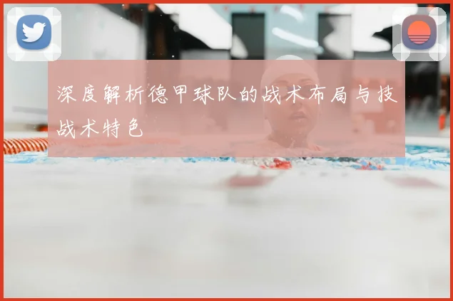 深度解析德甲球队的战术布局与技战术特色