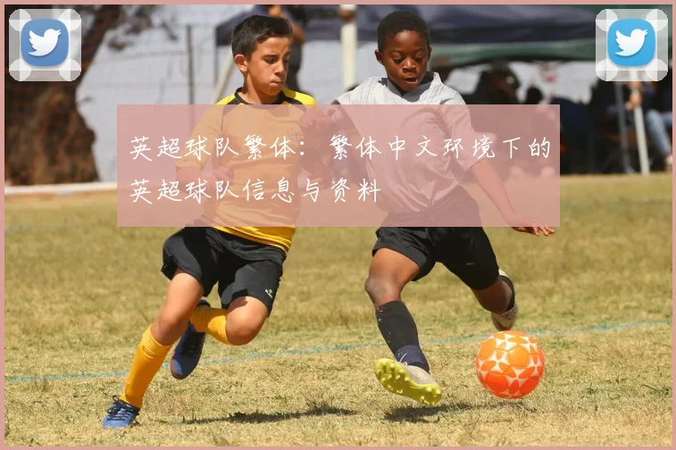 英超球队繁体：繁体中文环境下的英超球队信息与资料