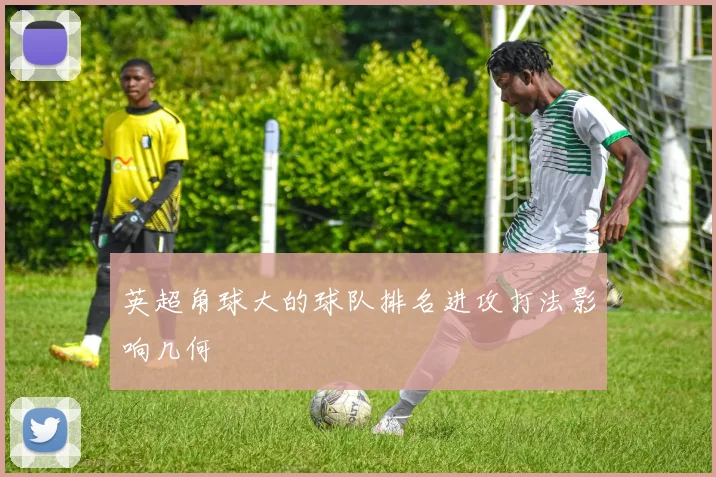 英超角球大的球队排名进攻打法影响几何